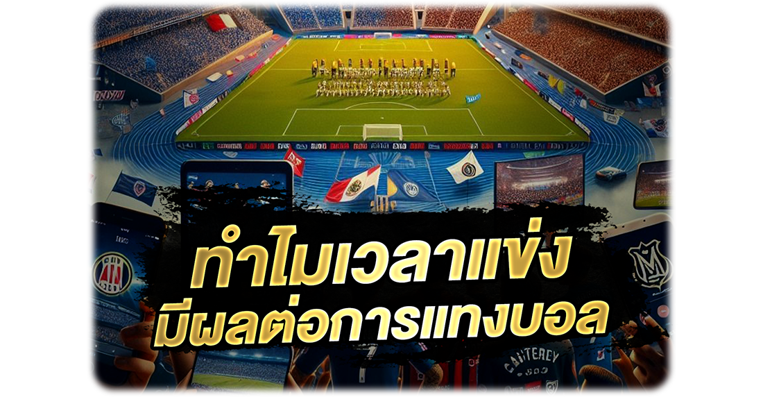 ทำไมเวลาแข่งมีผลต่อการแทงบอล ปัจจัยที่มือใหม่มองข้ามแต่เซียนใช้ทำเงิน